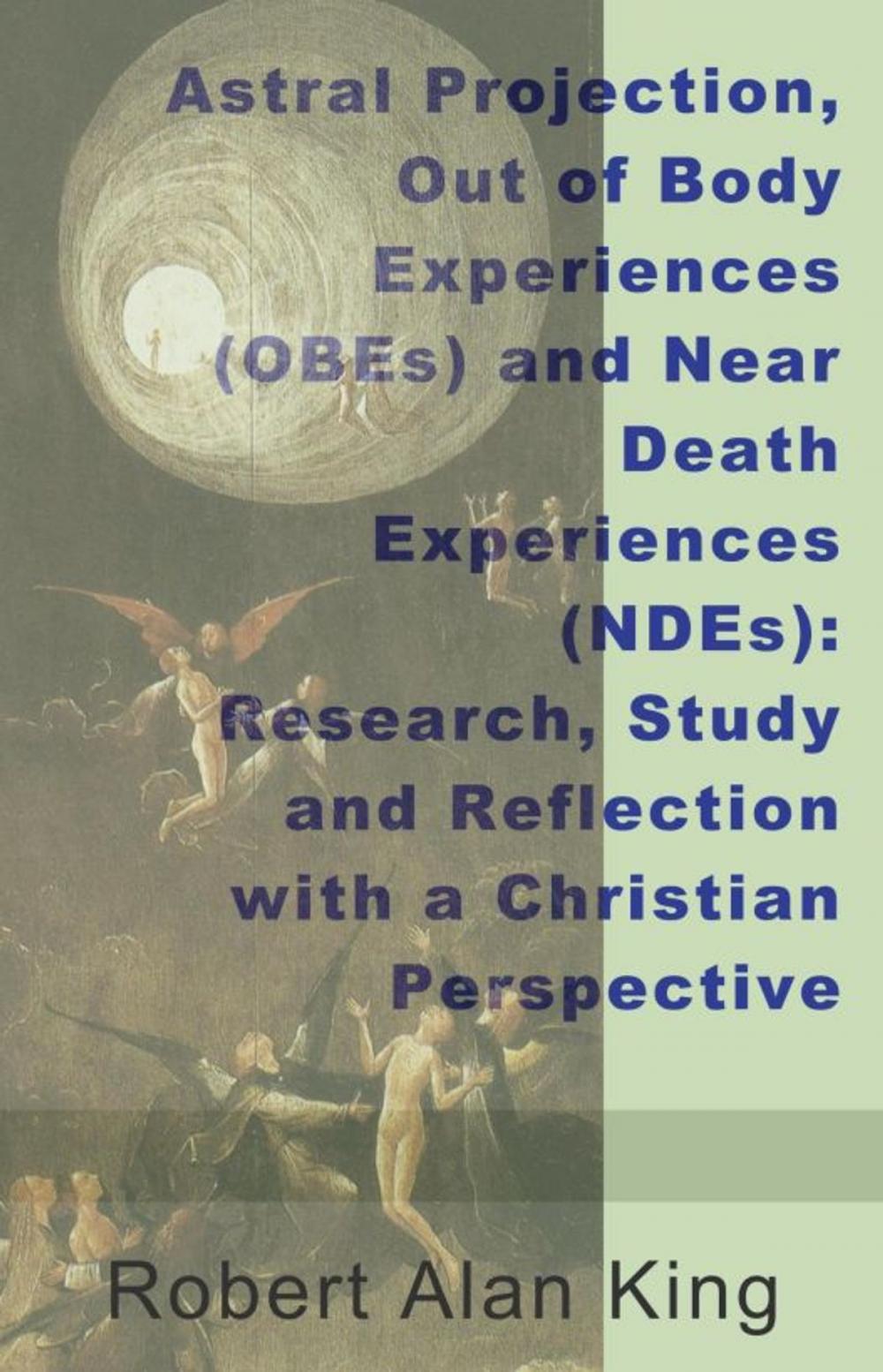 Big bigCover of Astral Projection, Out of Body Experiences (OBEs) and Near Death Experiences (NDEs): Research, Study and Reflection with a Christian Perspective