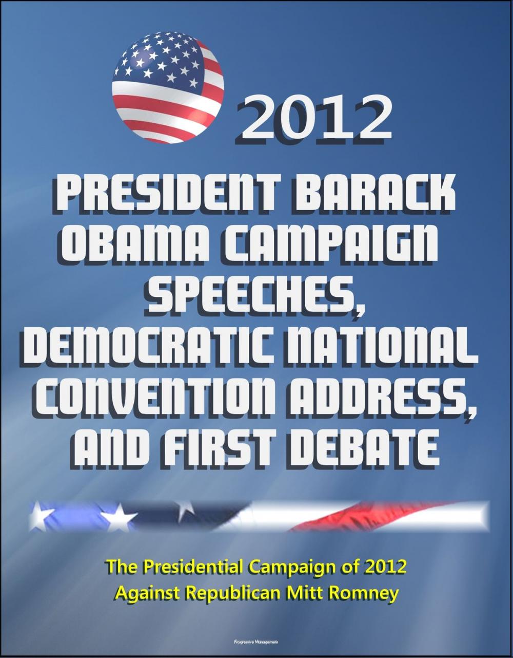 Big bigCover of 2012 President Barack Obama Campaign Speeches, Democratic National Convention Address, and First Debate: The Presidential Campaign of 2012 Against Republican Mitt Romney