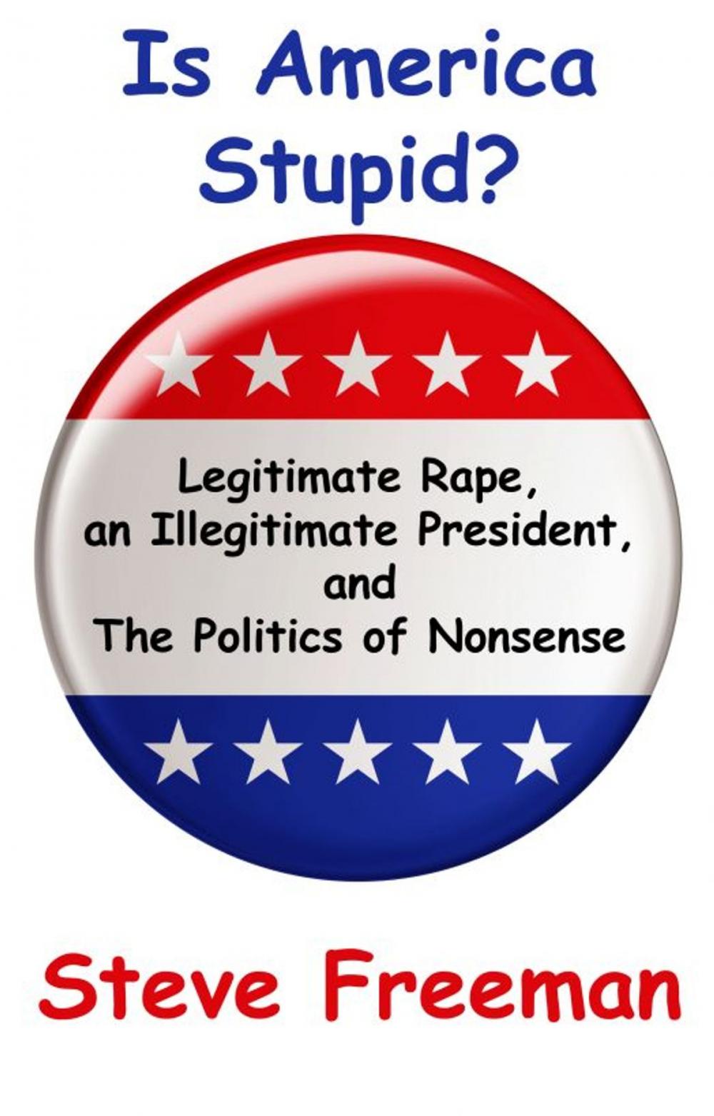 Big bigCover of Is America Stupid?: Legitimate Rape, an Illegitimate President, and the Politics of Nonsense