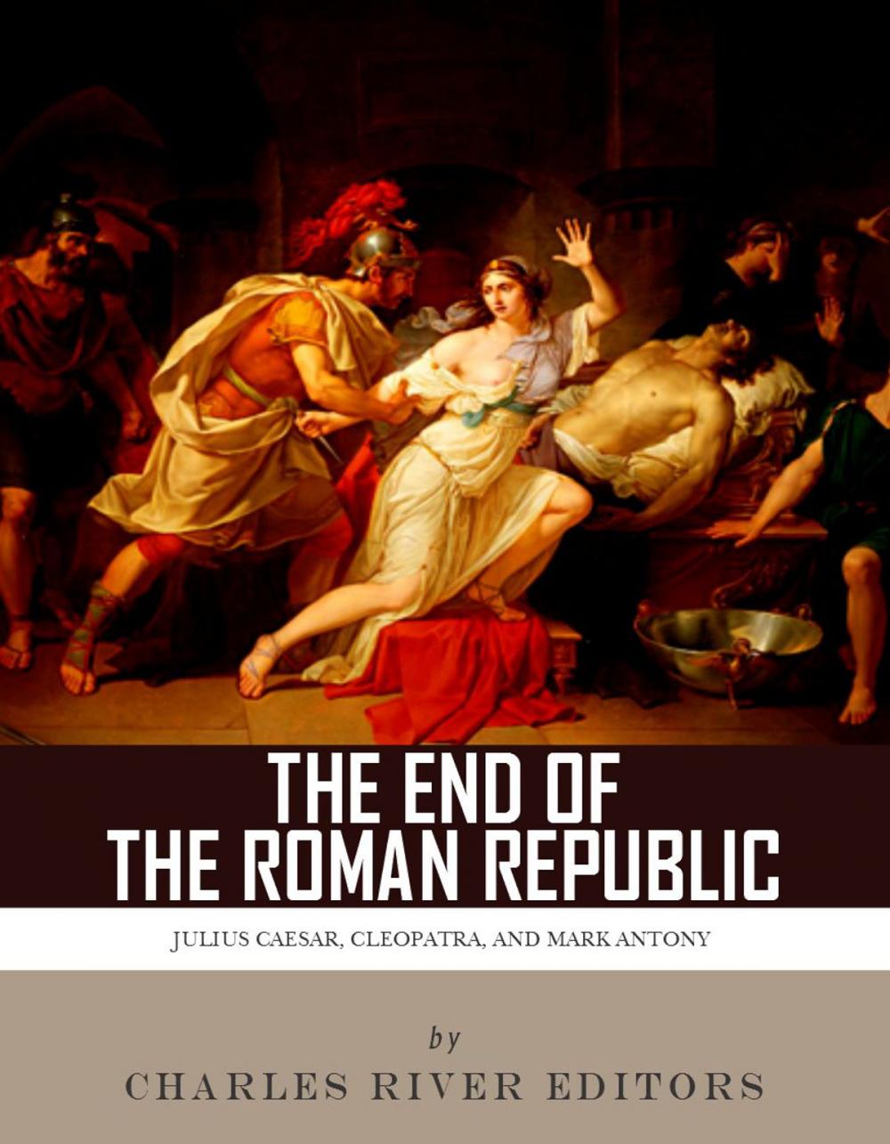 Big bigCover of The End of the Roman Republic: The Lives and Legacies of Julius Caesar, Cleopatra, Mark Antony, and Augustus