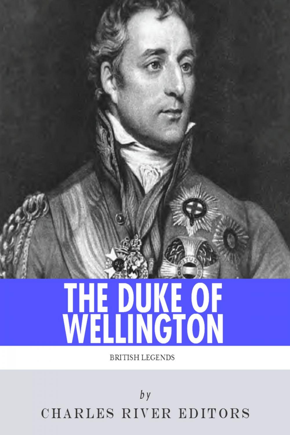 Big bigCover of British Legends: The Life and Legacy of Arthur Wellesley, Duke of Wellington