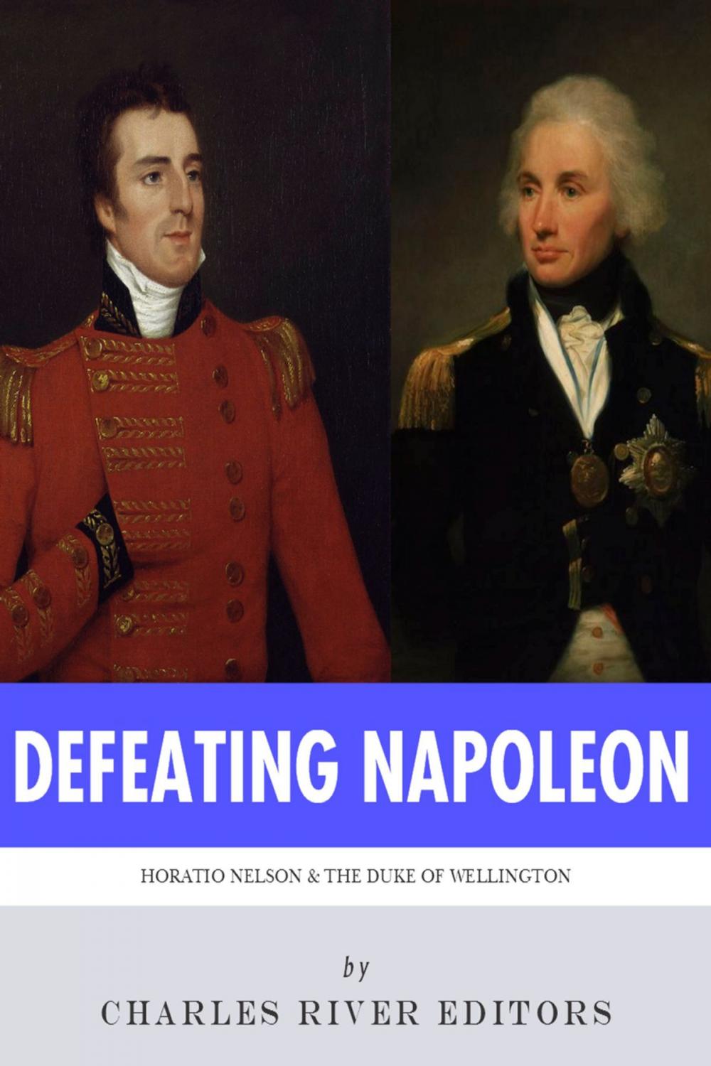 Big bigCover of Defeating Napoleon: The Lives and Legacies of Admiral Horatio Nelson and Arthur Wellesley, Duke of Wellington