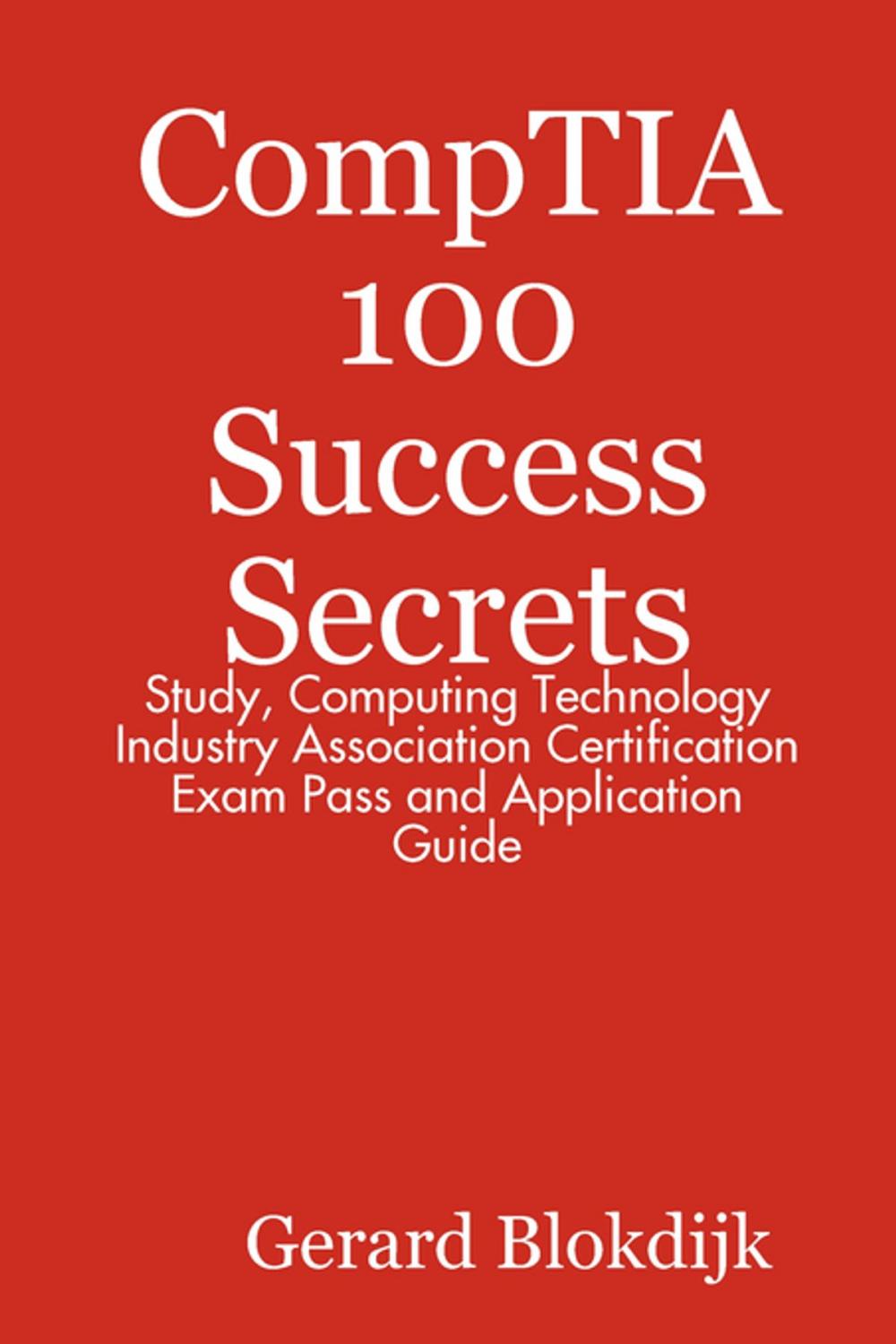 Big bigCover of CompTIA 100 Success Secrets - Study, Computing Technology Industry Association Certification Exam Pass and Application Guide