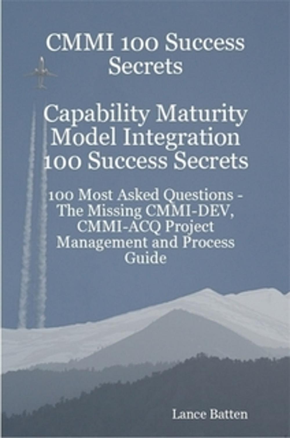 Big bigCover of CMMI 100 Success Secrets Capability Maturity Model Integration 100 Success Secrets - 100 Most Asked Questions: The Missing CMMI-DEV, CMMI-ACQ Project Management and Process Guide