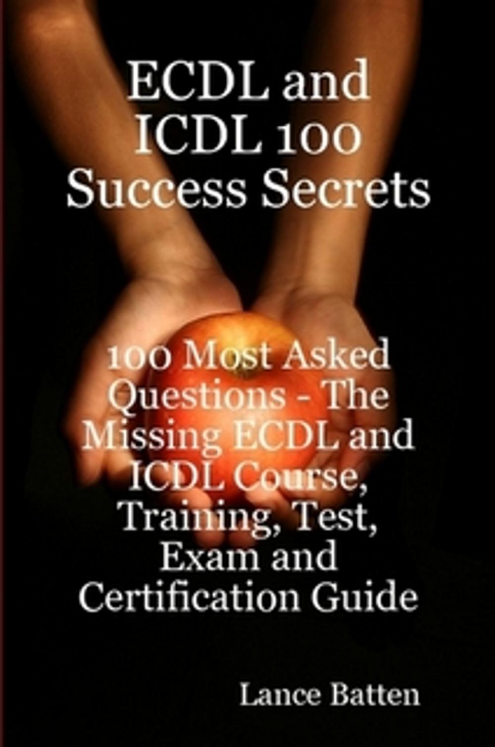 Big bigCover of ECDL and ICDL 100 Success Secrets - 100 Most Asked Questions: The Missing ECDL and ICDL Course, Training, Test, Exam and Certification Guide