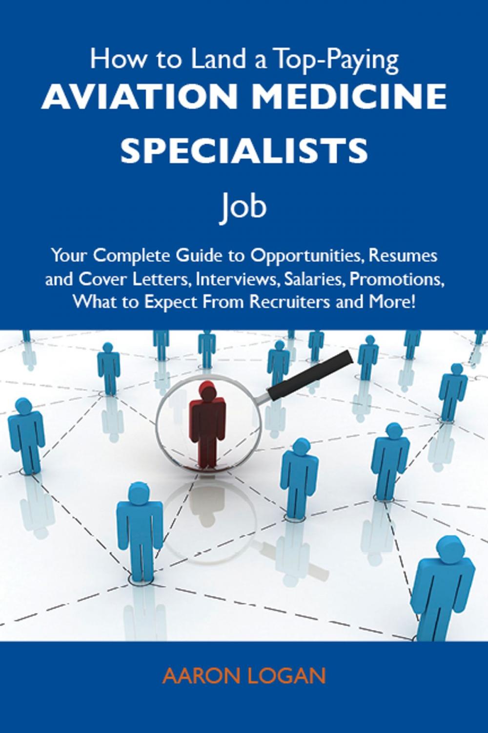 Big bigCover of How to Land a Top-Paying Aviation medicine specialists Job: Your Complete Guide to Opportunities, Resumes and Cover Letters, Interviews, Salaries, Promotions, What to Expect From Recruiters and More