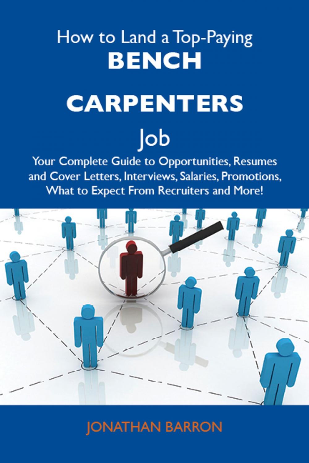 Big bigCover of How to Land a Top-Paying Bench carpenters Job: Your Complete Guide to Opportunities, Resumes and Cover Letters, Interviews, Salaries, Promotions, What to Expect From Recruiters and More