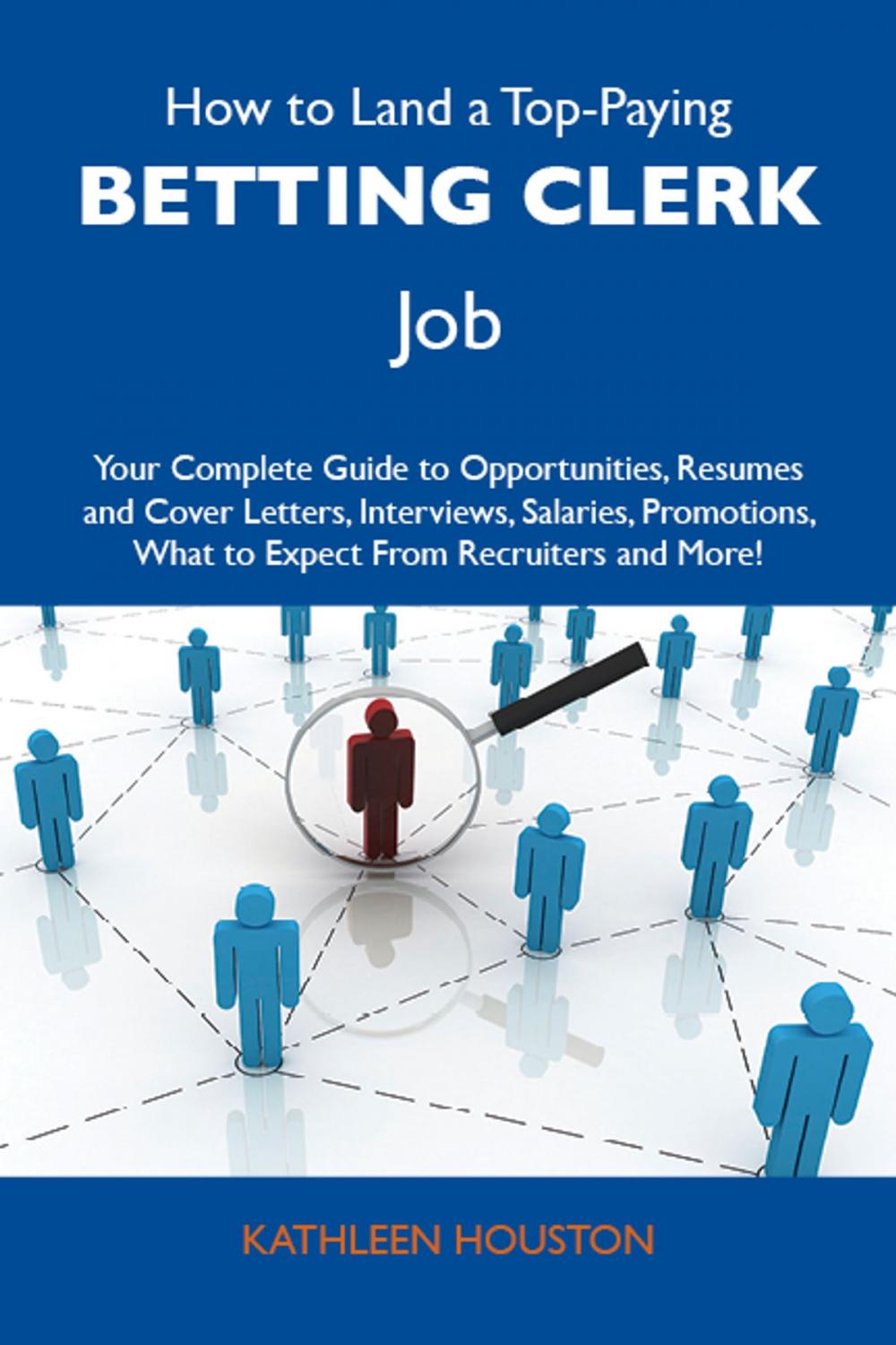 Big bigCover of How to Land a Top-Paying Betting clerk Job: Your Complete Guide to Opportunities, Resumes and Cover Letters, Interviews, Salaries, Promotions, What to Expect From Recruiters and More