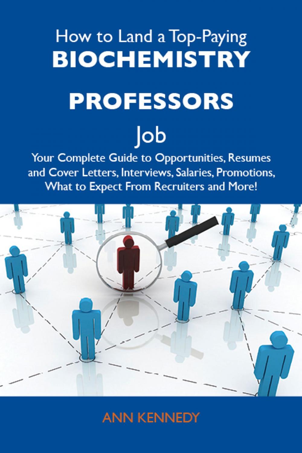 Big bigCover of How to Land a Top-Paying Biochemistry professors Job: Your Complete Guide to Opportunities, Resumes and Cover Letters, Interviews, Salaries, Promotions, What to Expect From Recruiters and More