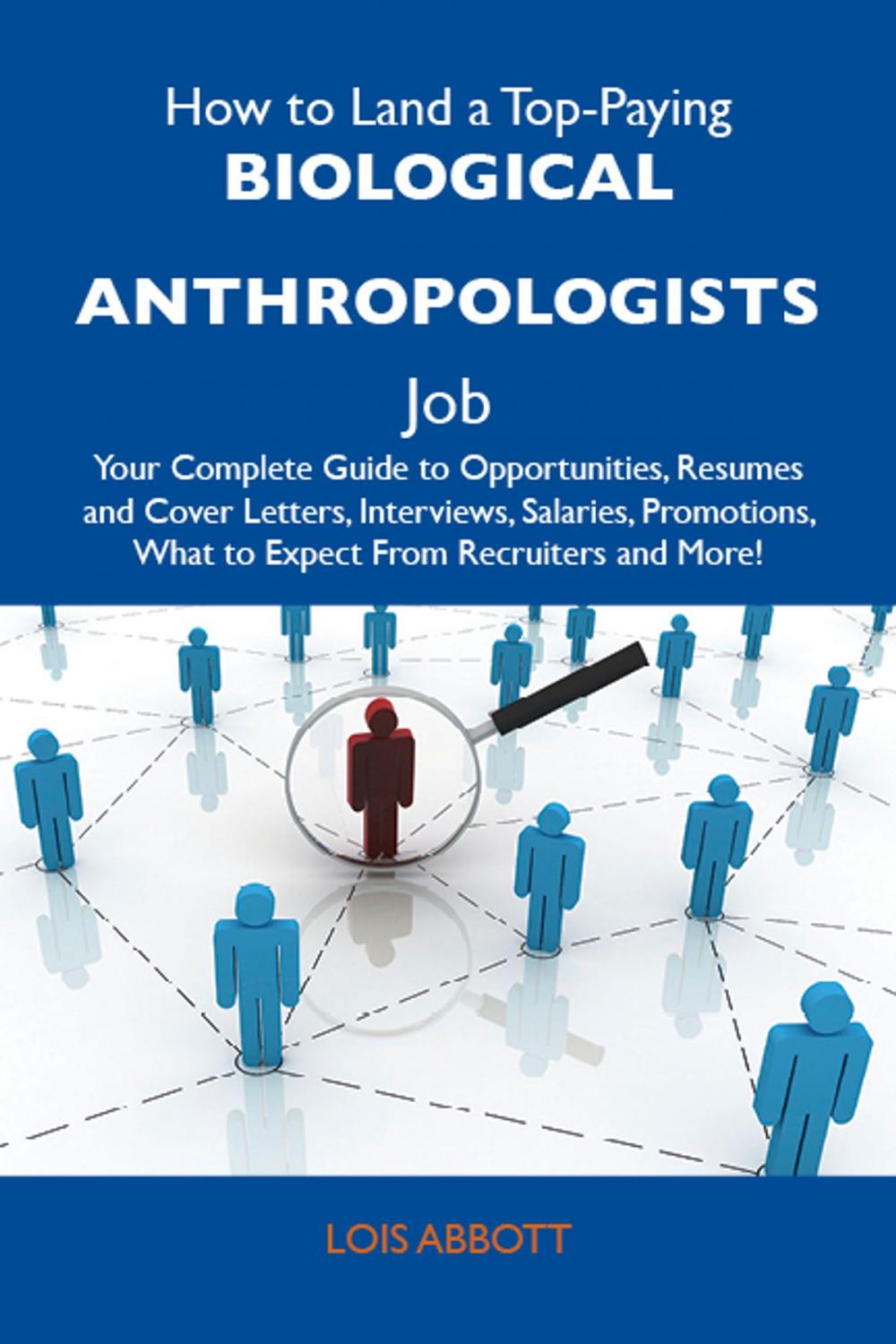 Big bigCover of How to Land a Top-Paying Biological anthropologists Job: Your Complete Guide to Opportunities, Resumes and Cover Letters, Interviews, Salaries, Promotions, What to Expect From Recruiters and More