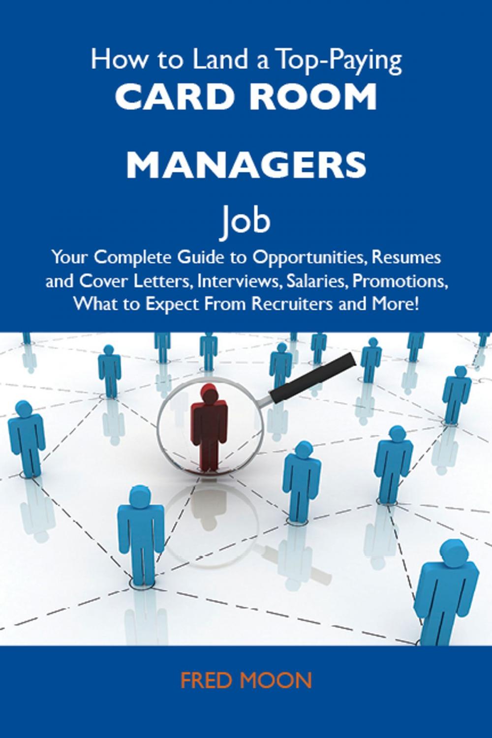 Big bigCover of How to Land a Top-Paying Card room managers Job: Your Complete Guide to Opportunities, Resumes and Cover Letters, Interviews, Salaries, Promotions, What to Expect From Recruiters and More