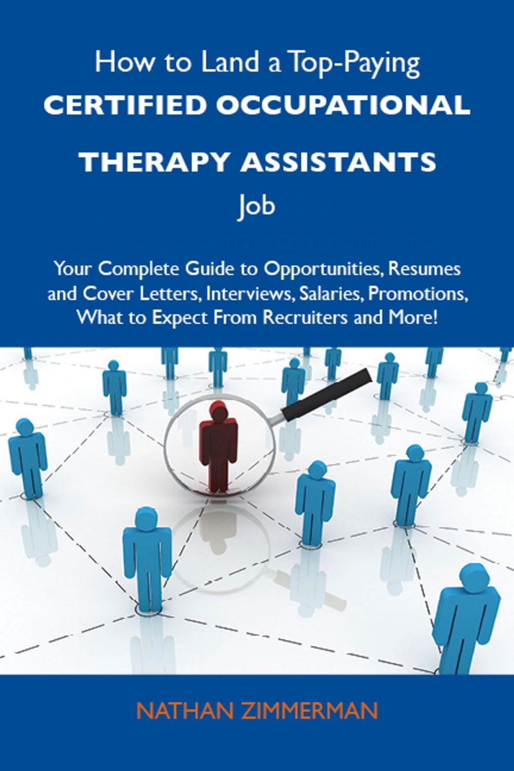 Big bigCover of How to Land a Top-Paying Certified occupational therapy assistants Job: Your Complete Guide to Opportunities, Resumes and Cover Letters, Interviews, Salaries, Promotions, What to Expect From Recruiters and More