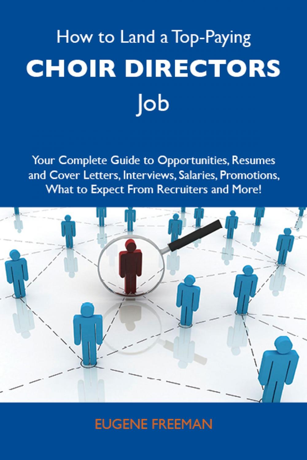 Big bigCover of How to Land a Top-Paying Choir directors Job: Your Complete Guide to Opportunities, Resumes and Cover Letters, Interviews, Salaries, Promotions, What to Expect From Recruiters and More