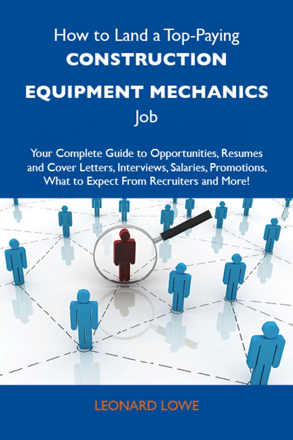 Big bigCover of How to Land a Top-Paying Construction equipment mechanics Job: Your Complete Guide to Opportunities, Resumes and Cover Letters, Interviews, Salaries, Promotions, What to Expect From Recruiters and More