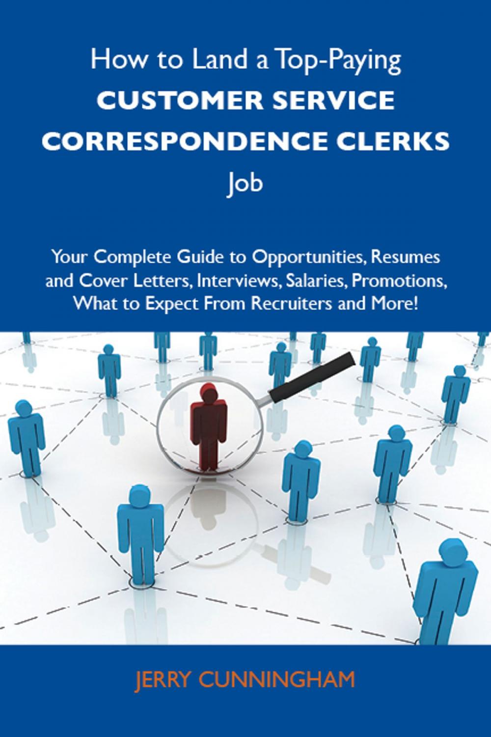 Big bigCover of How to Land a Top-Paying Customer service correspondence clerks Job: Your Complete Guide to Opportunities, Resumes and Cover Letters, Interviews, Salaries, Promotions, What to Expect From Recruiters and More