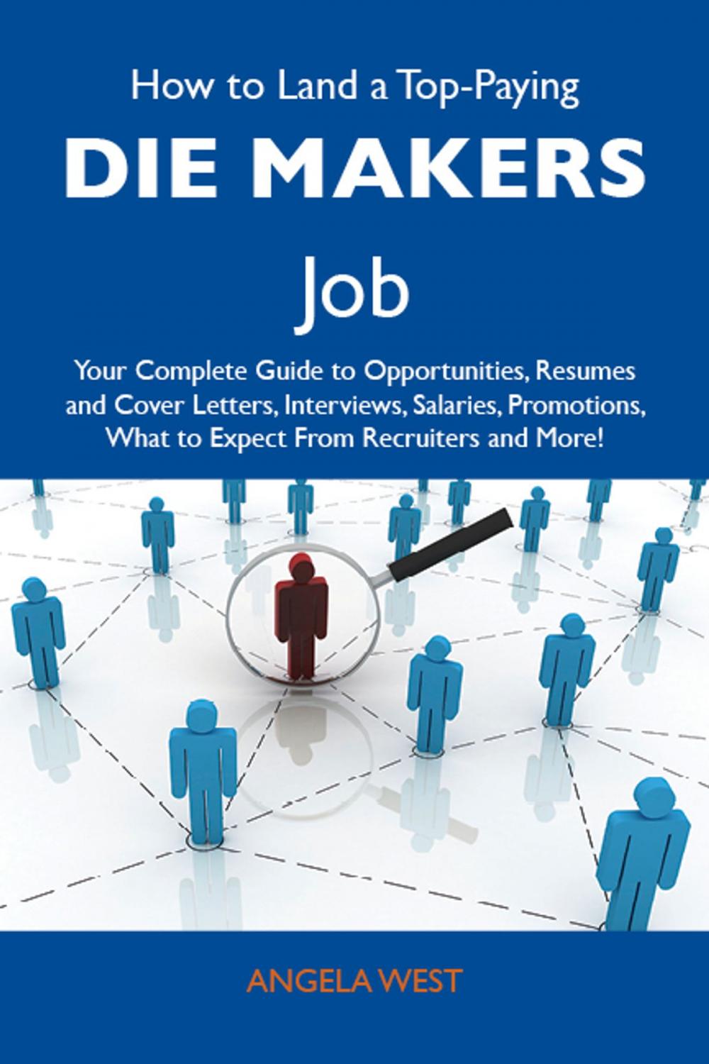 Big bigCover of How to Land a Top-Paying Die makers Job: Your Complete Guide to Opportunities, Resumes and Cover Letters, Interviews, Salaries, Promotions, What to Expect From Recruiters and More