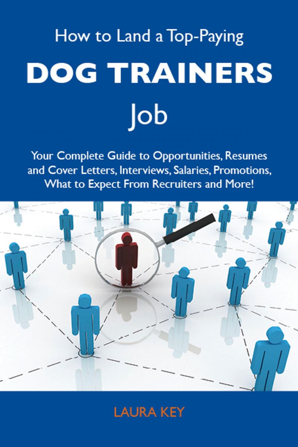 Big bigCover of How to Land a Top-Paying Dog trainers Job: Your Complete Guide to Opportunities, Resumes and Cover Letters, Interviews, Salaries, Promotions, What to Expect From Recruiters and More