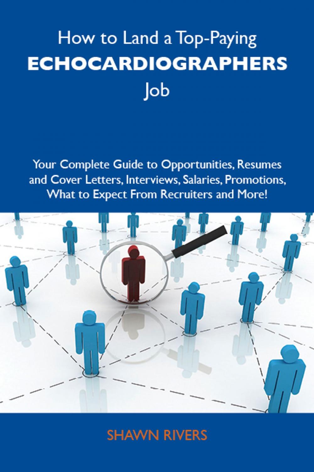 Big bigCover of How to Land a Top-Paying Echocardiographers Job: Your Complete Guide to Opportunities, Resumes and Cover Letters, Interviews, Salaries, Promotions, What to Expect From Recruiters and More