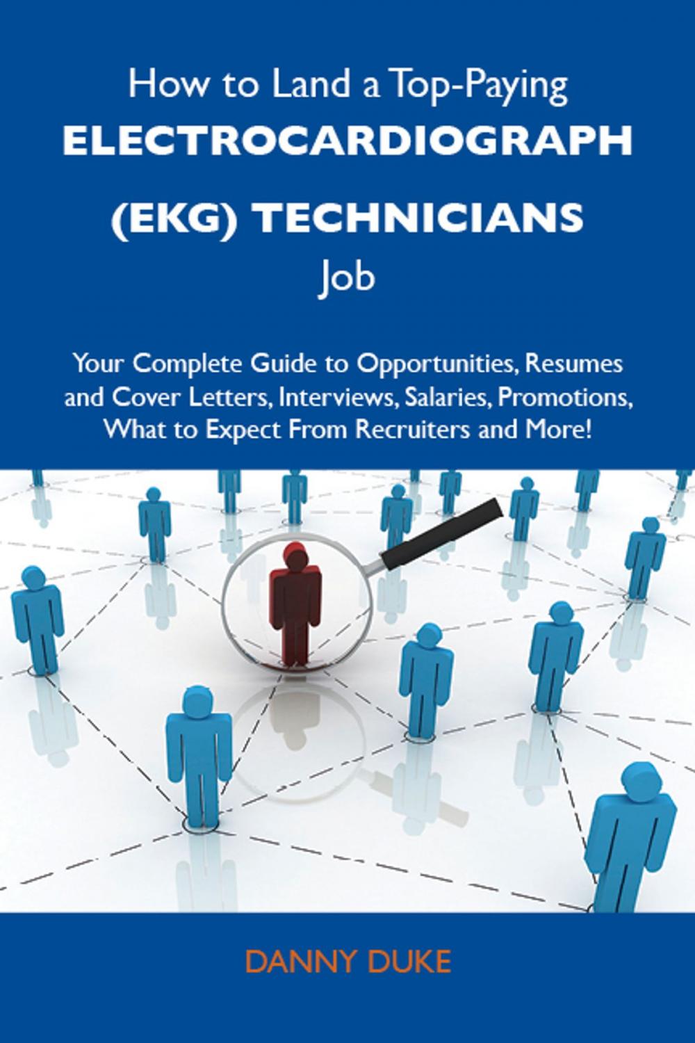 Big bigCover of How to Land a Top-Paying Electrocardiograph (EKG) technicians Job: Your Complete Guide to Opportunities, Resumes and Cover Letters, Interviews, Salaries, Promotions, What to Expect From Recruiters and More