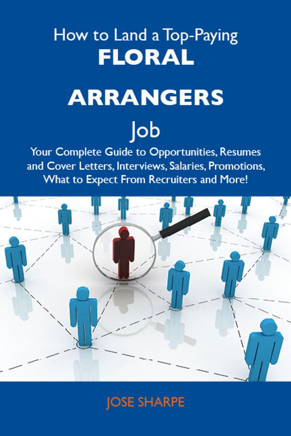 Big bigCover of How to Land a Top-Paying Floral arrangers Job: Your Complete Guide to Opportunities, Resumes and Cover Letters, Interviews, Salaries, Promotions, What to Expect From Recruiters and More