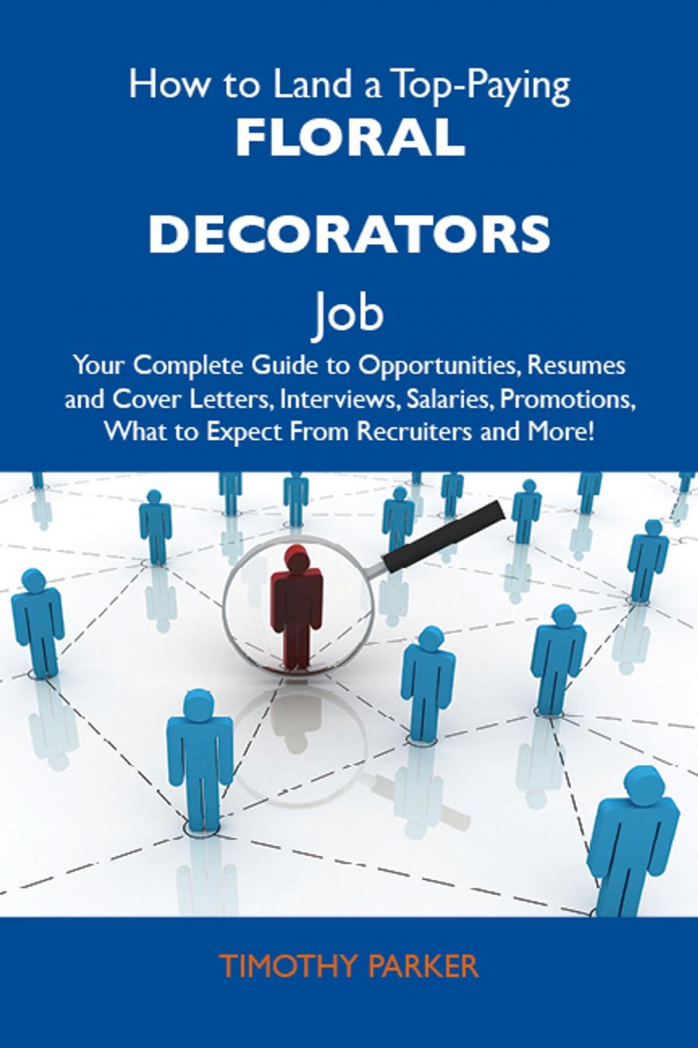 Big bigCover of How to Land a Top-Paying Floral decorators Job: Your Complete Guide to Opportunities, Resumes and Cover Letters, Interviews, Salaries, Promotions, What to Expect From Recruiters and More