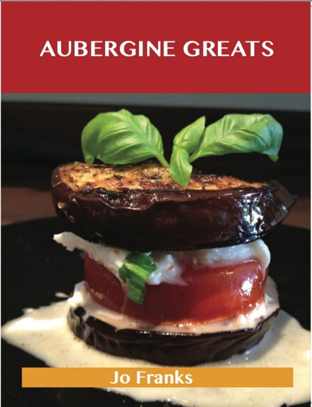 Big bigCover of Aubergine Greats: Delicious Aubergine Recipes, The Top 100 Aubergine Recipes