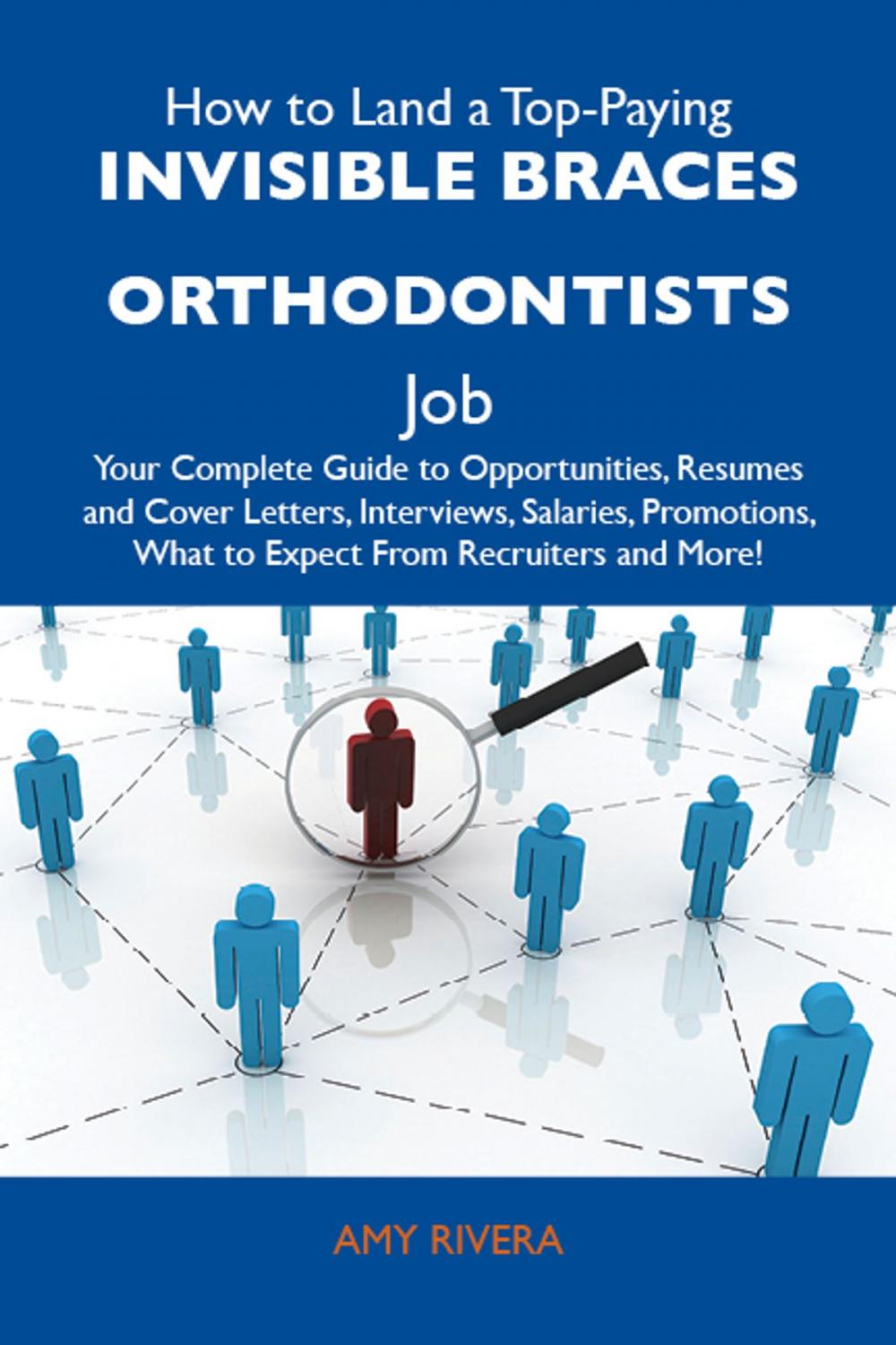 Big bigCover of How to Land a Top-Paying Invisible braces orthodontists Job: Your Complete Guide to Opportunities, Resumes and Cover Letters, Interviews, Salaries, Promotions, What to Expect From Recruiters and More