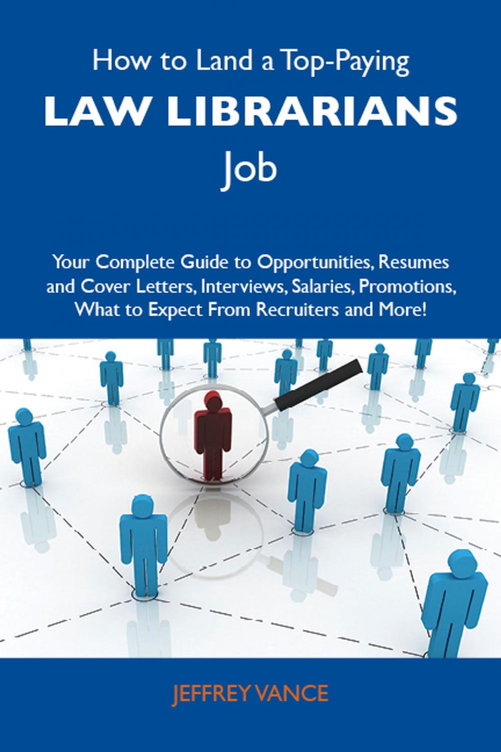 Big bigCover of How to Land a Top-Paying Law librarians Job: Your Complete Guide to Opportunities, Resumes and Cover Letters, Interviews, Salaries, Promotions, What to Expect From Recruiters and More