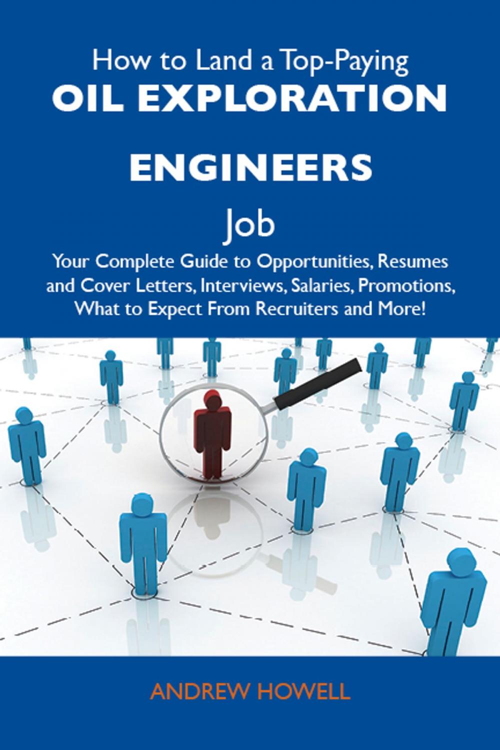 Big bigCover of How to Land a Top-Paying Oil exploration engineers Job: Your Complete Guide to Opportunities, Resumes and Cover Letters, Interviews, Salaries, Promotions, What to Expect From Recruiters and More