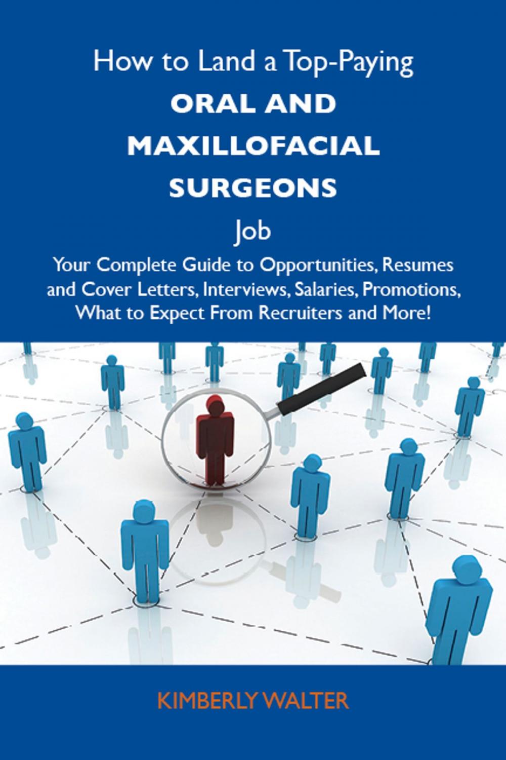 Big bigCover of How to Land a Top-Paying Oral and maxillofacial surgeons Job: Your Complete Guide to Opportunities, Resumes and Cover Letters, Interviews, Salaries, Promotions, What to Expect From Recruiters and More