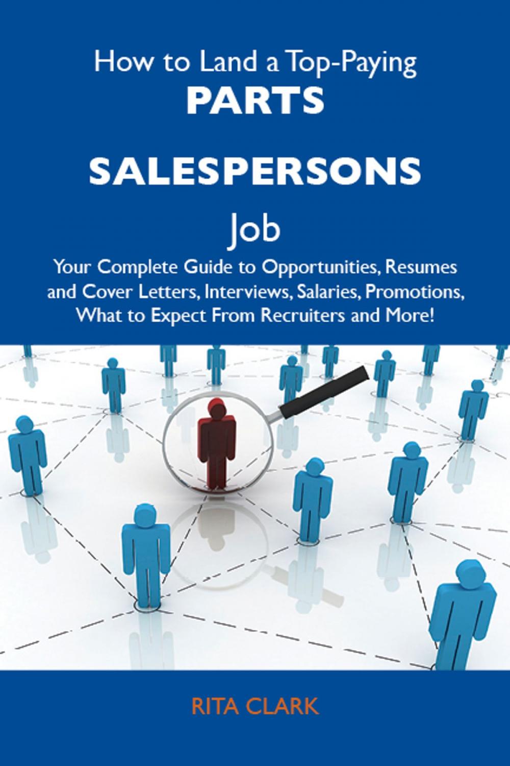 Big bigCover of How to Land a Top-Paying Parts salespersons Job: Your Complete Guide to Opportunities, Resumes and Cover Letters, Interviews, Salaries, Promotions, What to Expect From Recruiters and More