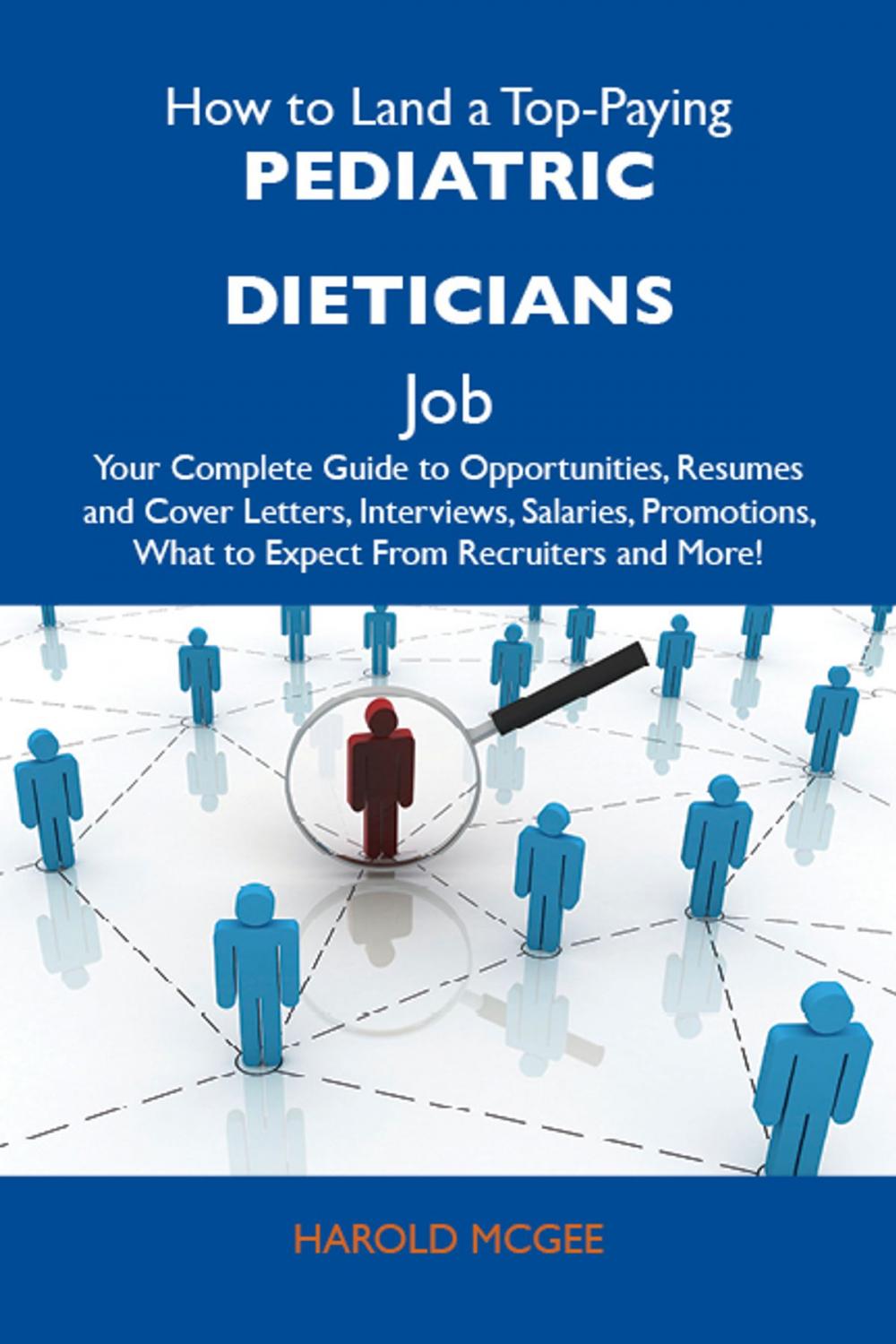 Big bigCover of How to Land a Top-Paying Pediatric dieticians Job: Your Complete Guide to Opportunities, Resumes and Cover Letters, Interviews, Salaries, Promotions, What to Expect From Recruiters and More