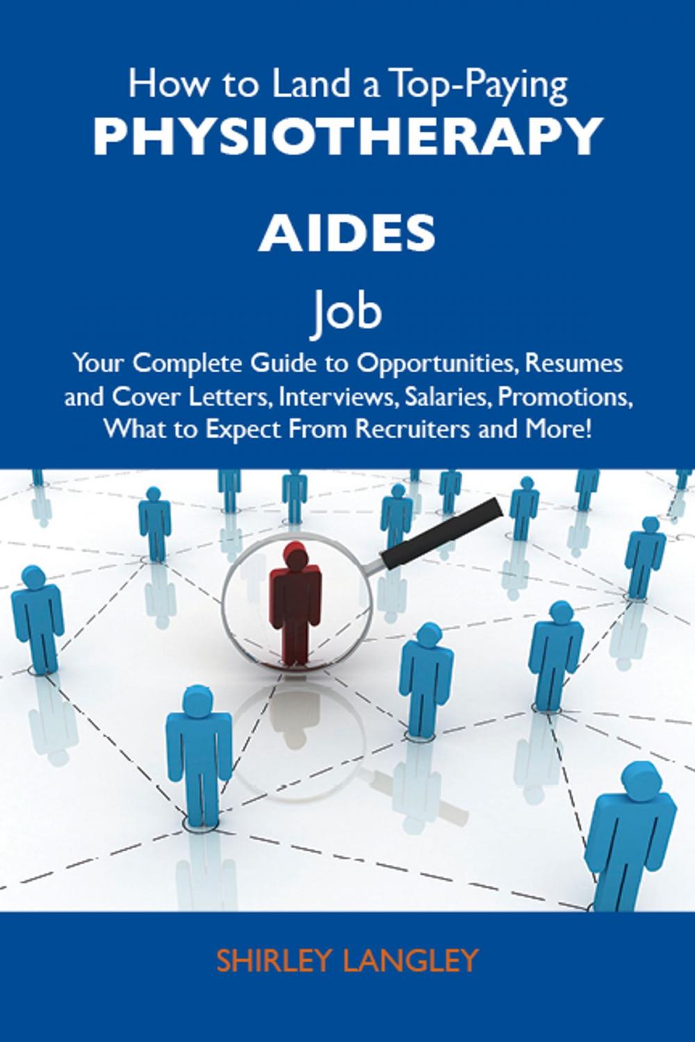 Big bigCover of How to Land a Top-Paying Physiotherapy aides Job: Your Complete Guide to Opportunities, Resumes and Cover Letters, Interviews, Salaries, Promotions, What to Expect From Recruiters and More