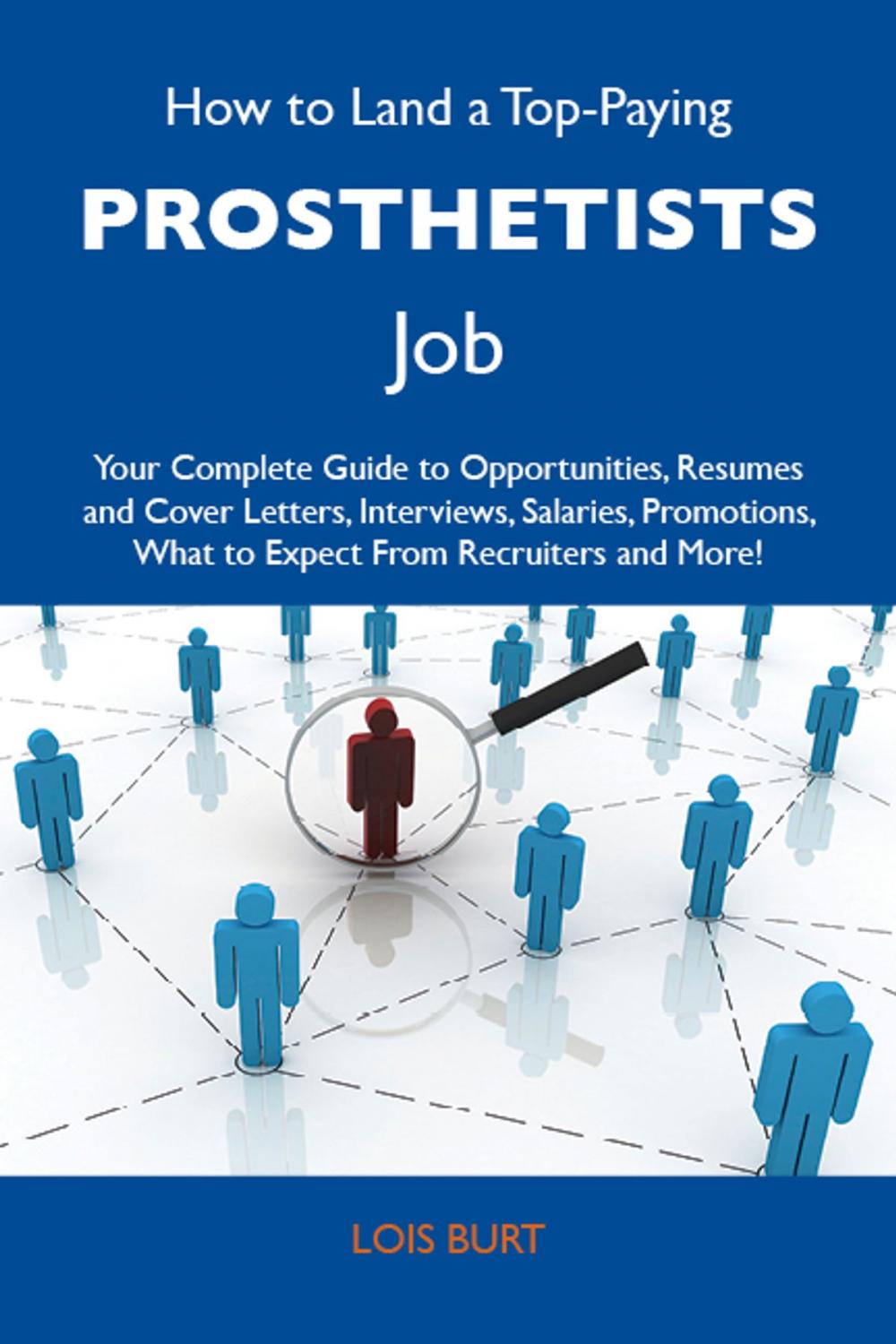 Big bigCover of How to Land a Top-Paying Prosthetists Job: Your Complete Guide to Opportunities, Resumes and Cover Letters, Interviews, Salaries, Promotions, What to Expect From Recruiters and More