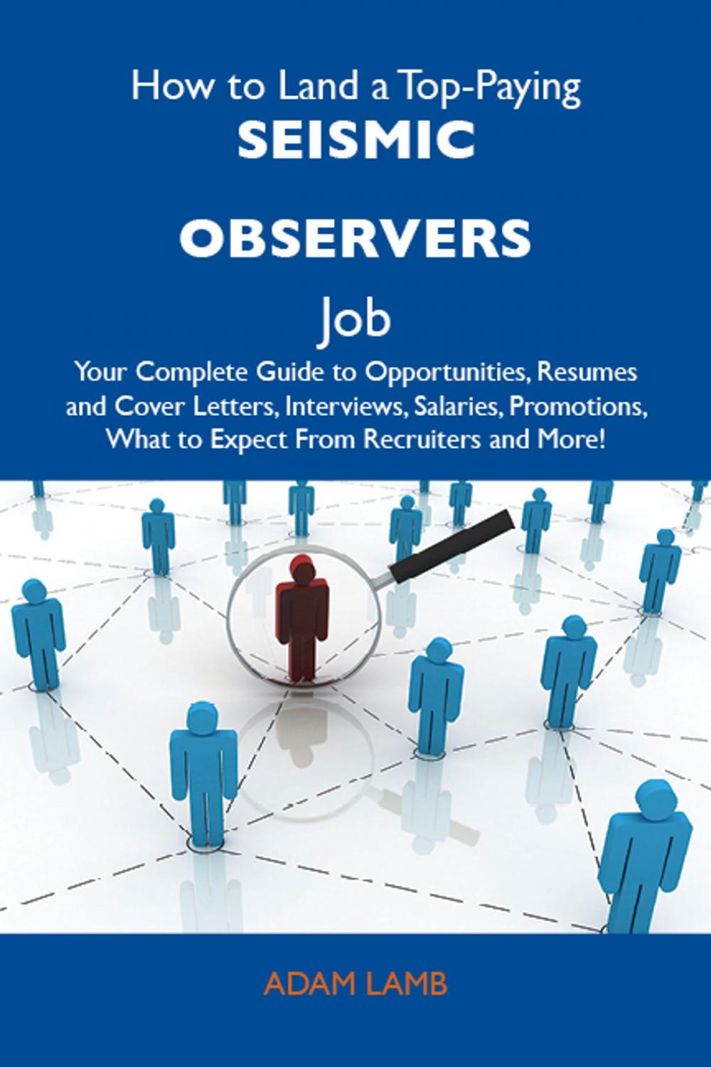 Big bigCover of How to Land a Top-Paying Seismic observers Job: Your Complete Guide to Opportunities, Resumes and Cover Letters, Interviews, Salaries, Promotions, What to Expect From Recruiters and More