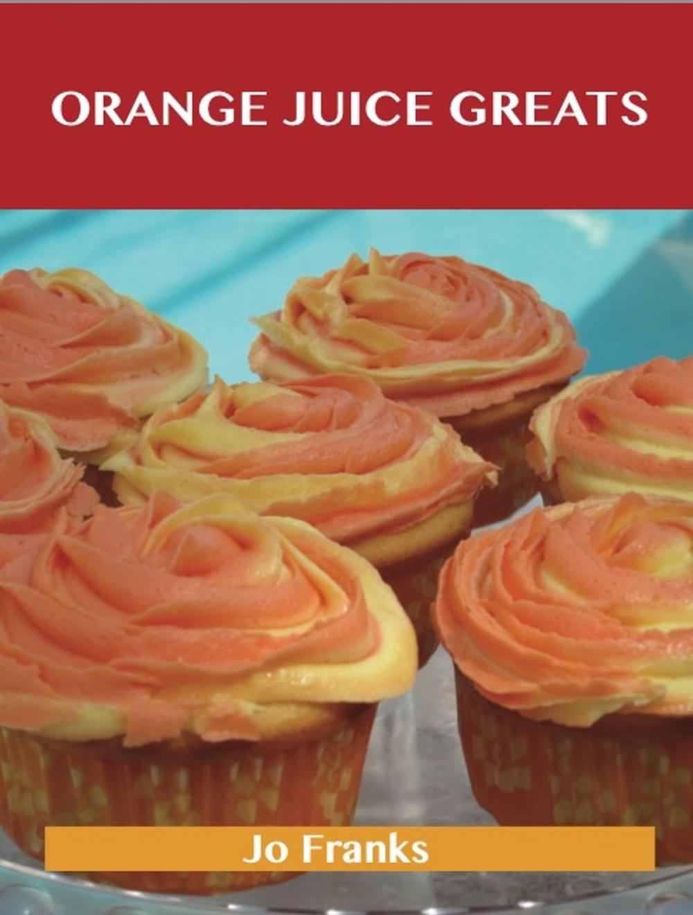 Big bigCover of Orange juice Greats: Delicious Orange juice Recipes, The Top 100 Orange juice Recipes