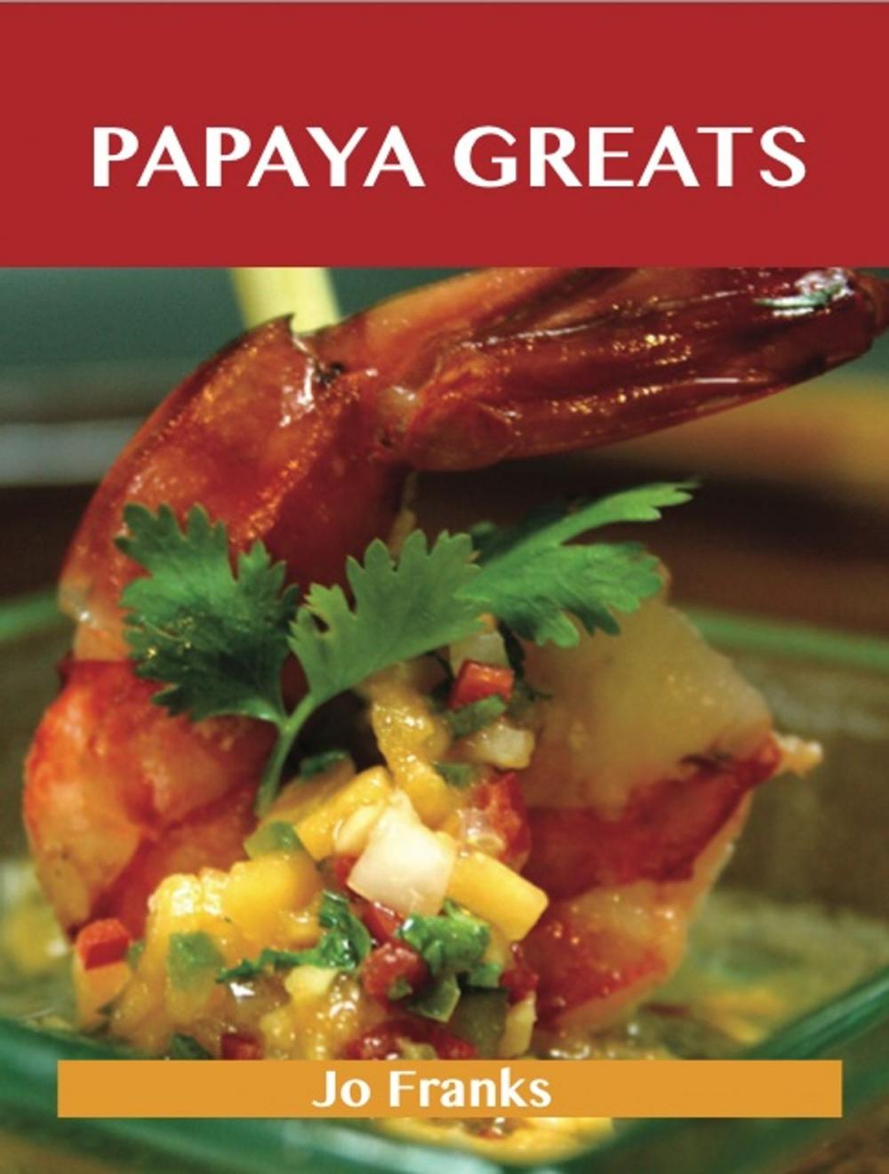 Big bigCover of Papaya Greats: Delicious Papaya Recipes, The Top 92 Papaya Recipes