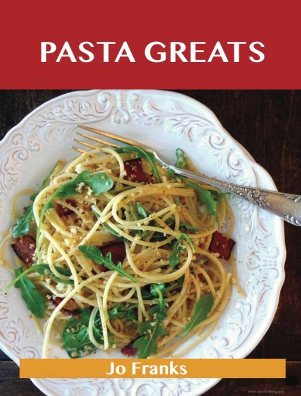 Big bigCover of Pasta Greats: Delicious Pasta Recipes, The Top 100 Pasta Recipes