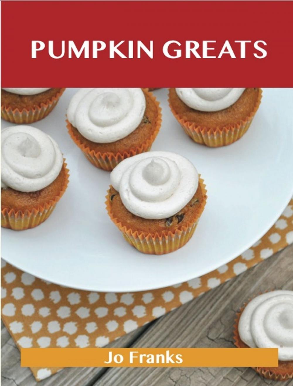 Big bigCover of Pumpkin Greats: Delicious Pumpkin Recipes, The Top 82 Pumpkin Recipes