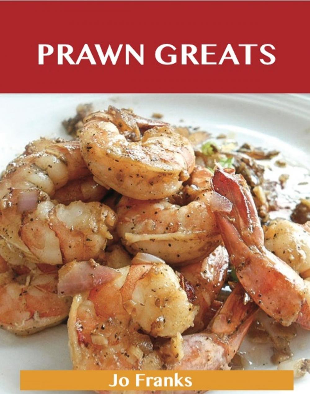 Big bigCover of Prawn Greats: Delicious Prawn Recipes, The Top 73 Prawn Recipes