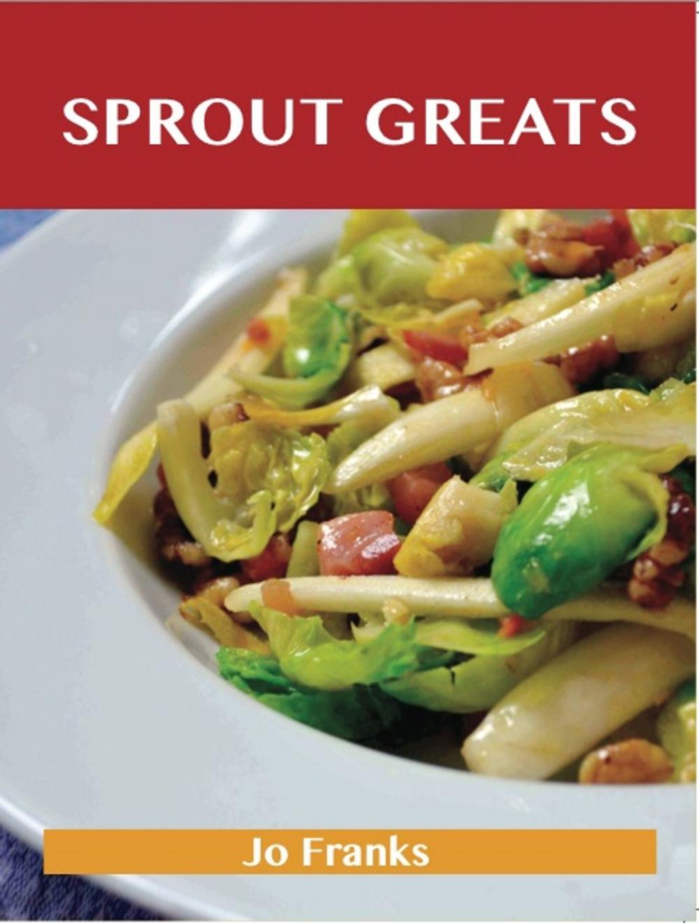 Big bigCover of Sprout Greats: Delicious Sprout Recipes, The Top 95 Sprout Recipes