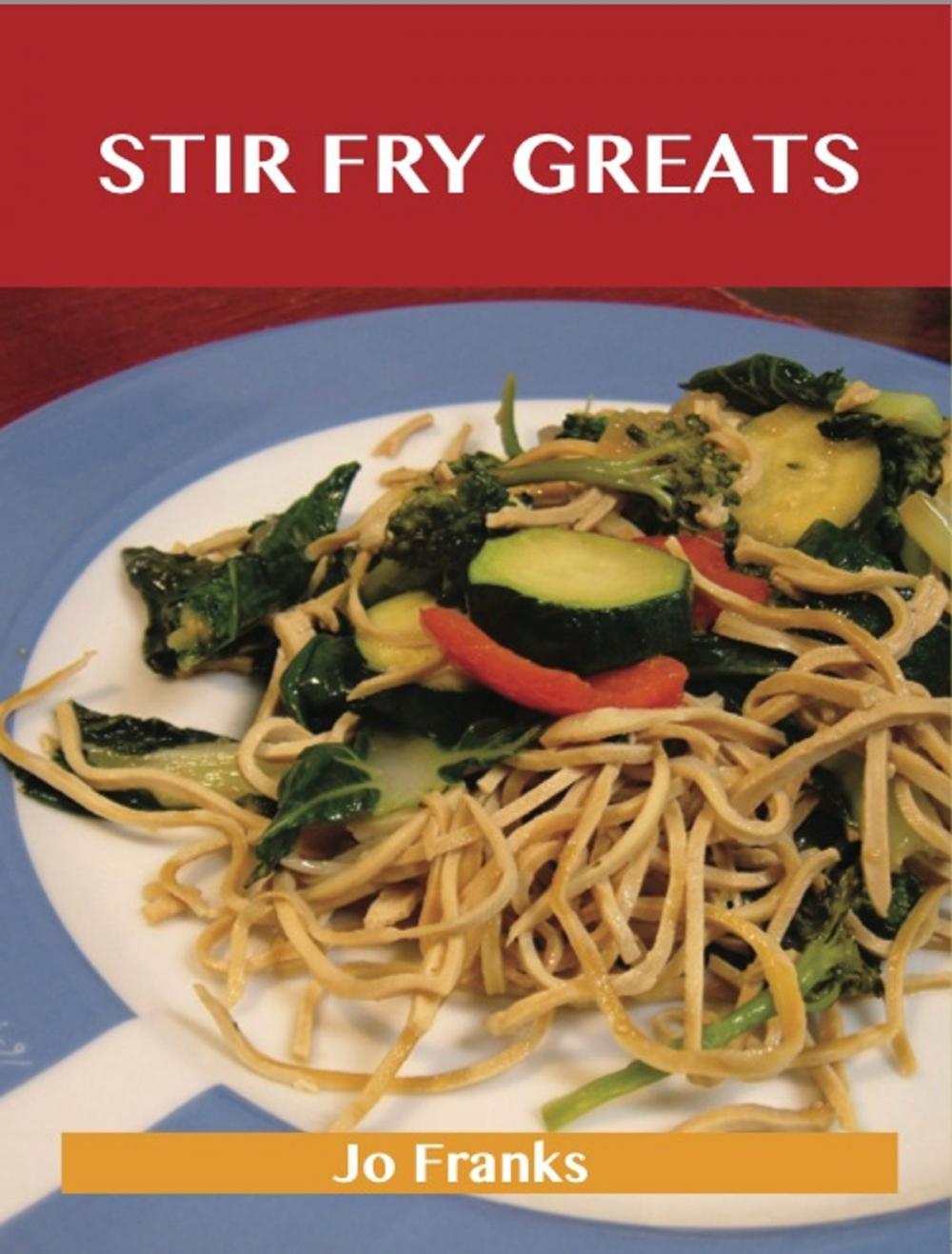 Big bigCover of Stir Fry Greats: Delicious Stir Fry Recipes, The Top 84 Stir Fry Recipes