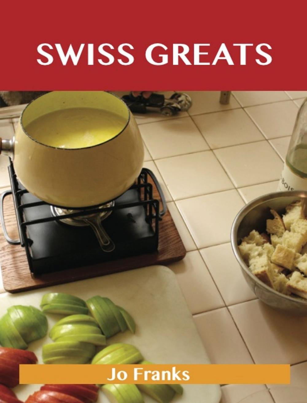 Big bigCover of Swiss Greats: Delicious Swiss Recipes, The Top 100 Swiss Recipes