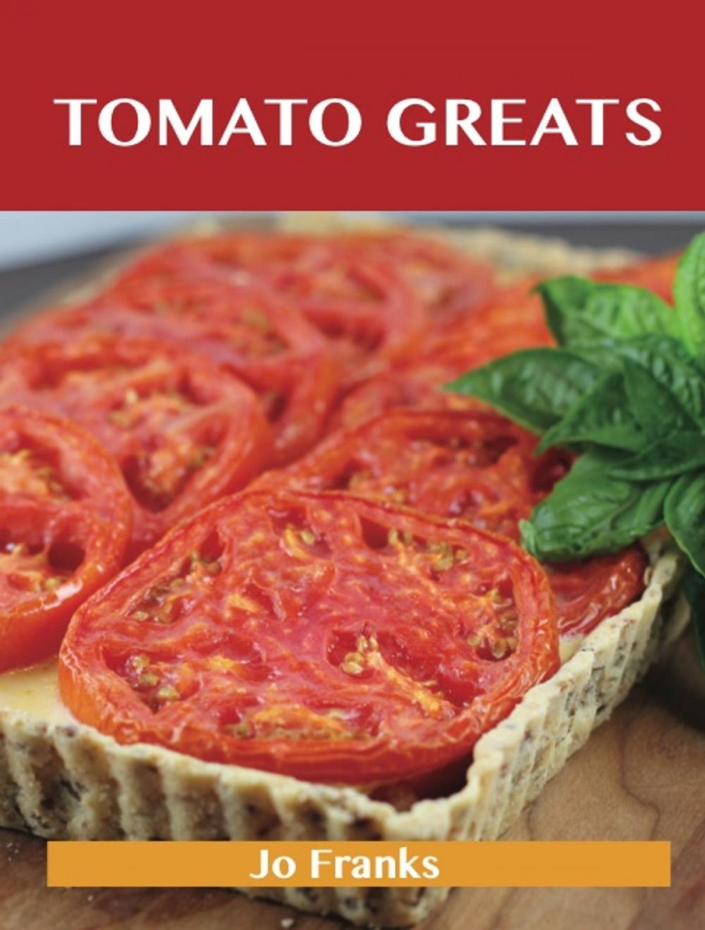 Big bigCover of Tomato Greats: Delicious Tomato Recipes, The Top 100 Tomato Recipes