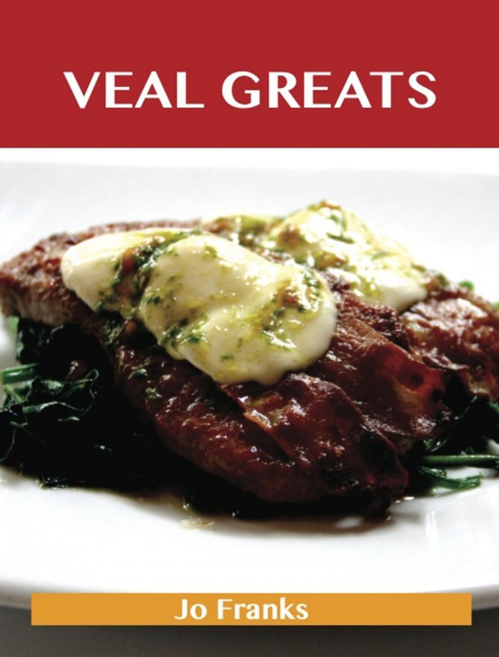 Big bigCover of Veal Greats: Delicious Veal Recipes, The Top 69 Veal Recipes