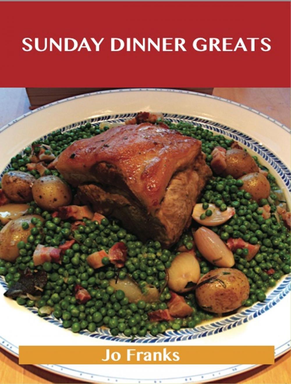 Big bigCover of Sunday Dinner Greats: Delicious Sunday Dinner Recipes, The Top 100 Sunday Dinner Recipes