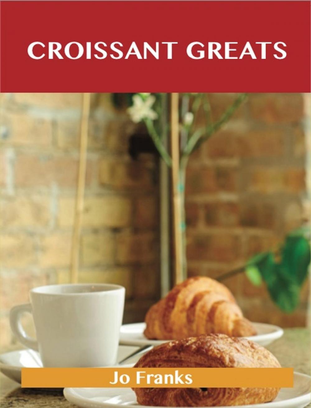 Big bigCover of Croissant Greats: Delicious Croissant Recipes, The Top 66 Croissant Recipes