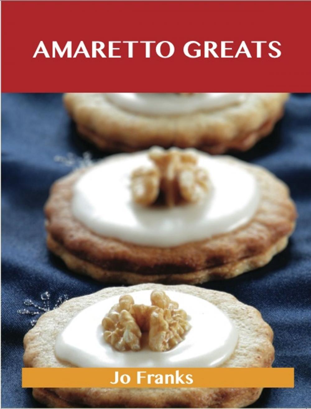 Big bigCover of Amaretto Greats: Delicious Amaretto Recipes, The Top 72 Amaretto Recipes