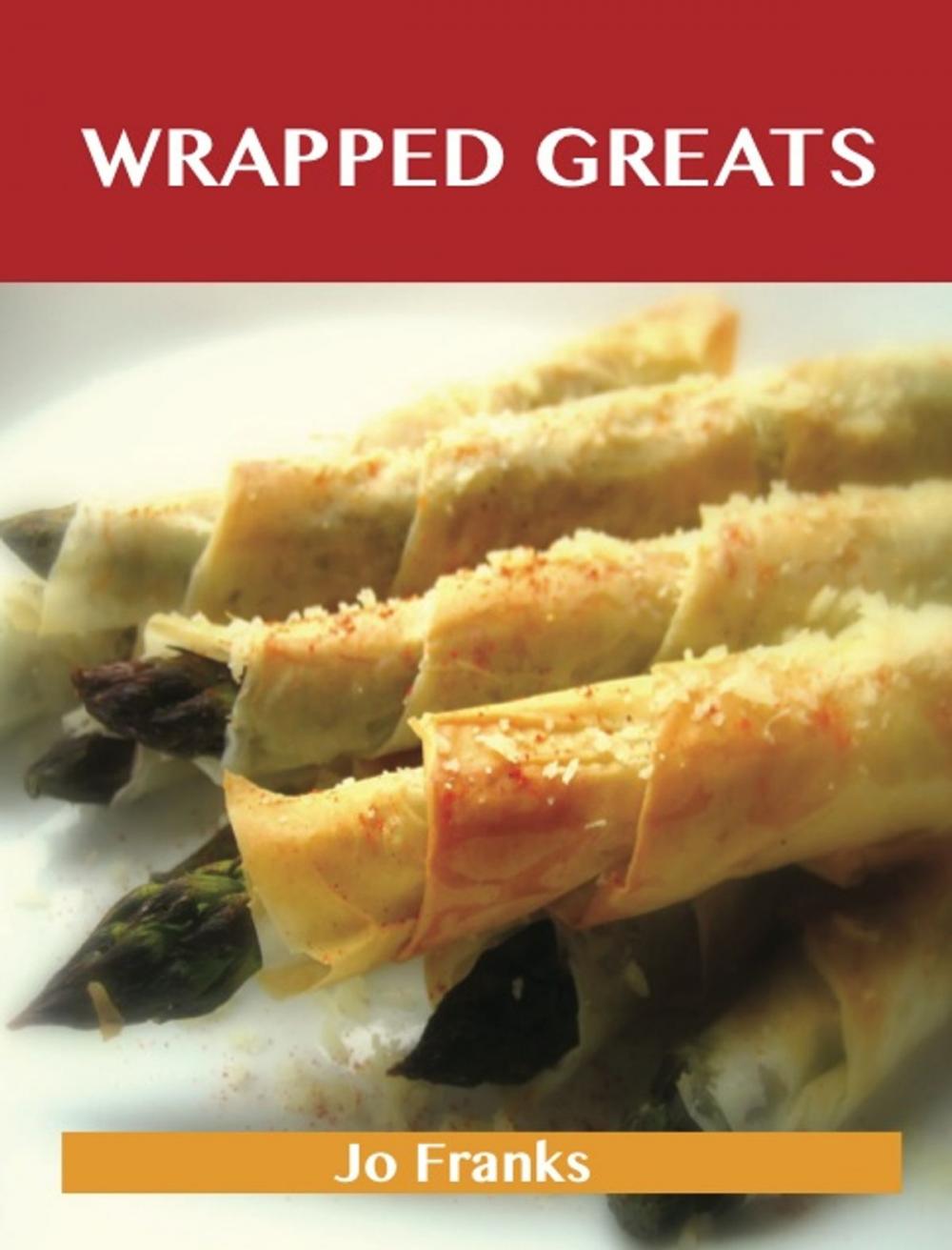 Big bigCover of Wrapped Greats: Delicious Wrapped Recipes, The Top 100 Wrapped Recipes