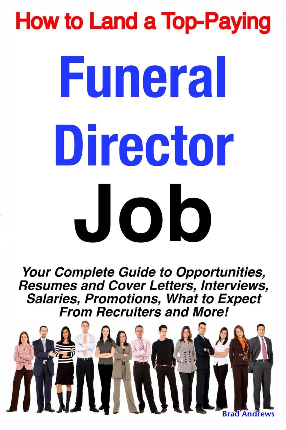 Big bigCover of How to Land a Top-Paying Funeral Director Job: Your Complete Guide to Opportunities, Resumes and Cover Letters, Interviews, Salaries, Promotions, What to Expect From Recruiters and More!